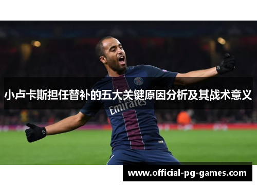 小卢卡斯担任替补的五大关键原因分析及其战术意义