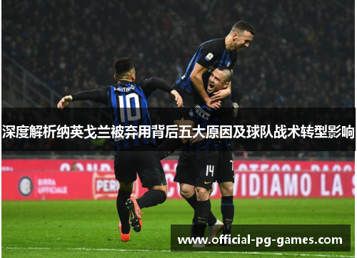 深度解析纳英戈兰被弃用背后五大原因及球队战术转型影响 深度解析纳英戈兰被弃用背后五大原因及球队战术转型影响