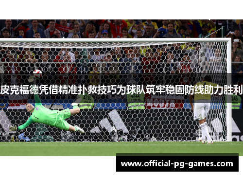 皮克福德凭借精准扑救技巧为球队筑牢稳固防线助力胜利 皮克福德凭借精准扑救技巧为球队筑牢稳固防线助力胜利