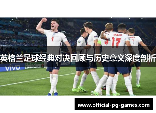 英格兰足球经典对决回顾与历史意义深度剖析 英格兰足球经典对决回顾与历史意义深度剖析