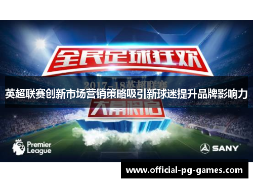 英超联赛创新市场营销策略吸引新球迷提升品牌影响力 英超联赛创新市场营销策略吸引新球迷提升品牌影响力