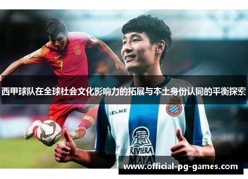 西甲球队在全球社会文化影响力的拓展与本土身份认同的平衡探索