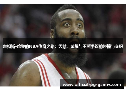 詹姆斯·哈登的NBA传奇之路:天赋、荣耀与不断争议的碰撞与交织 詹姆斯·哈登的NBA传奇之路:天赋、荣耀与不断争议的碰撞与交织