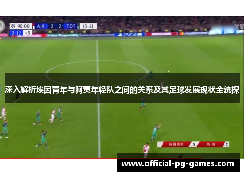 深入解析埃因青年与阿贾年轻队之间的关系及其足球发展现状全貌探