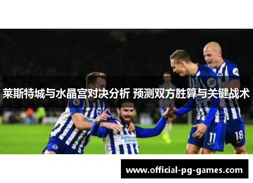 莱斯特城与水晶宫对决分析 预测双方胜算与关键战术