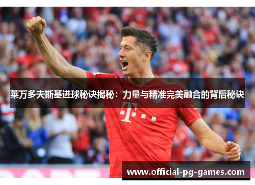 莱万多夫斯基进球秘诀揭秘：力量与精准完美融合的背后秘诀