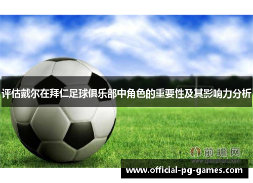 评估戴尔在拜仁足球俱乐部中角色的重要性及其影响力分析