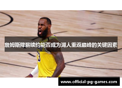 詹姆斯降薪续约能否成为湖人重返巅峰的关键因素