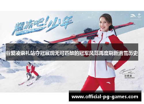 谷爱凌崇礼站夺冠展现无可匹敌的冠军风范再度刷新滑雪历史