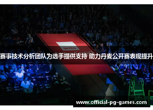 赛事技术分析团队为选手提供支持 助力丹麦公开赛表现提升