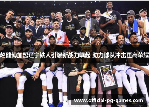 赵健博加盟辽宁铁人引爆新战力崛起 助力球队冲击更高荣耀