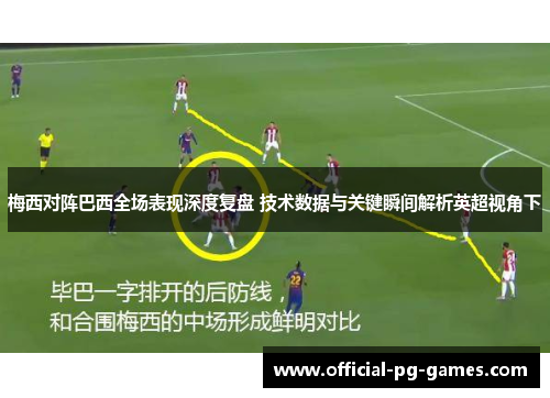 梅西对阵巴西全场表现深度复盘 技术数据与关键瞬间解析英超视角下