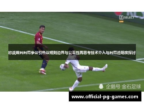 欧战裁判判罚争议引热议规则边界与公平性再思考技术介入与判罚透明度探讨 欧战裁判判罚争议引热议规则边界与公平性再思考技术介入与判罚透明度探讨