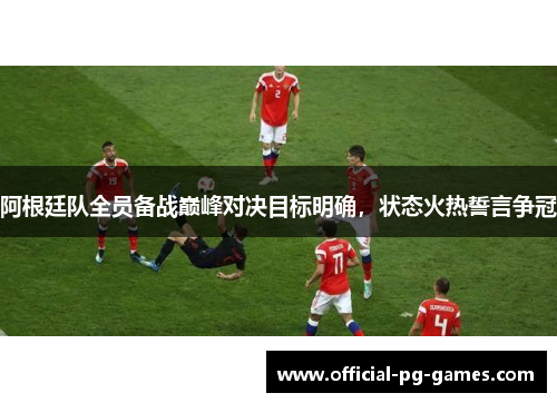 阿根廷队全员备战巅峰对决目标明确,状态火热誓言争冠 阿根廷队全员备战巅峰对决目标明确,状态火热誓言争冠