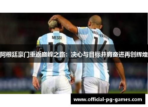 阿根廷豪门重返巅峰之路:决心与目标并肩奋进再创辉煌 阿根廷豪门重返巅峰之路:决心与目标并肩奋进再创辉煌