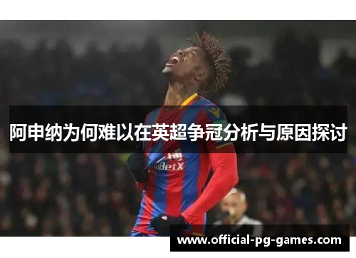 阿申纳为何难以在英超争冠分析与原因探讨 阿申纳为何难以在英超争冠分析与原因探讨